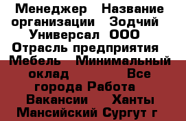 Менеджер › Название организации ­ Зодчий - Универсал, ООО › Отрасль предприятия ­ Мебель › Минимальный оклад ­ 15 000 - Все города Работа » Вакансии   . Ханты-Мансийский,Сургут г.